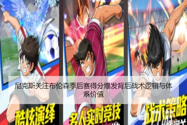 尼克斯关注布伦森季后赛得分爆发背后战术逻辑与体系价值