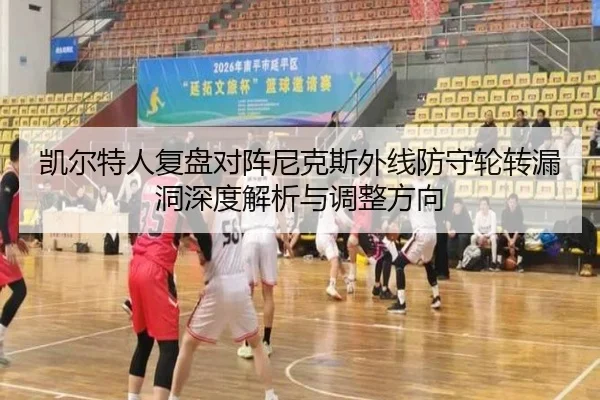 凯尔特人复盘对阵尼克斯外线防守轮转漏洞深度解析与调整方向